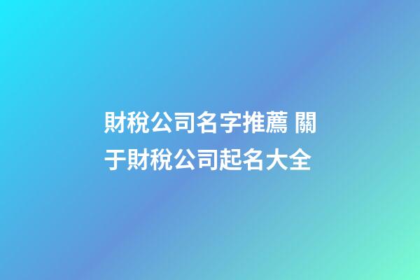 財稅公司名字推薦 關于財稅公司起名大全-第1張-公司起名-玄機派
